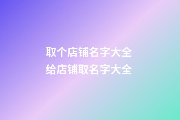 取个店铺名字大全 给店铺取名字大全-第1张-店铺起名-玄机派